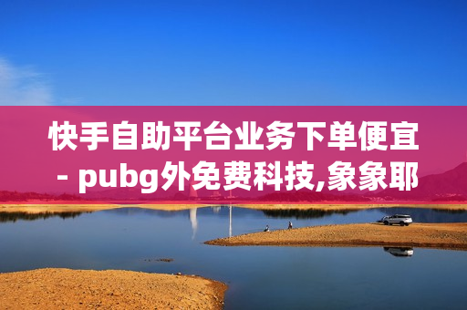 快手自助平台业务下单便宜 - pubg外免费科技,象象耶自助下单 - qq绿钻