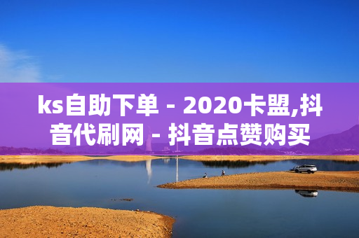 ks自助下单 - 2020卡盟,抖音代刷网 - 抖音点赞购买