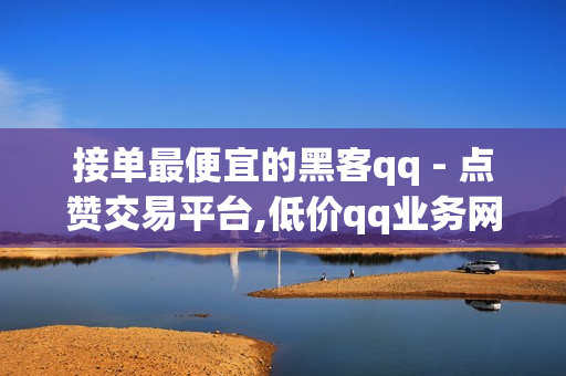 接单最便宜的黑客qq - 点赞交易平台,低价qq业务网 - 免费获得qq会员