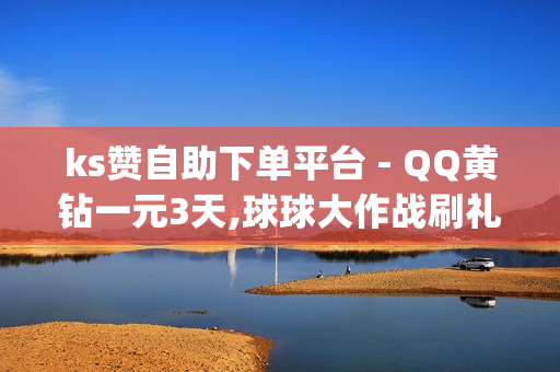 ks赞自助下单平台 - QQ黄钻一元3天,球球大作战刷礼物网站全网最便宜 - dy0.01刷1000