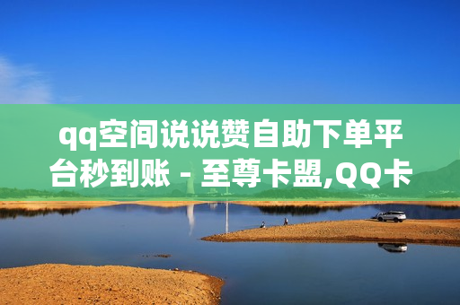 qq空间说说赞自助下单平台秒到账 - 至尊卡盟,QQ卡盟网址 - qq音乐绿钻卡盟