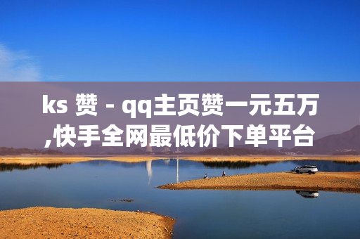 ks 赞 - qq主页赞一元五万,快手全网最低价下单平台 - 网红云商城自助下单软件