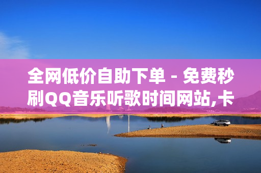 全网低价自助下单 - 免费秒刷QQ音乐听歌时间网站,卡密商城平台 - pubg地铁逃生科技卡网