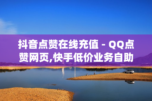 抖音点赞在线充值 - QQ点赞网页,快手低价业务自助平台软件 - qq免费十万赞平台