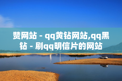 赞网站 - qq黄钻网站,qq黑钻 - 刷qq明信片的网站