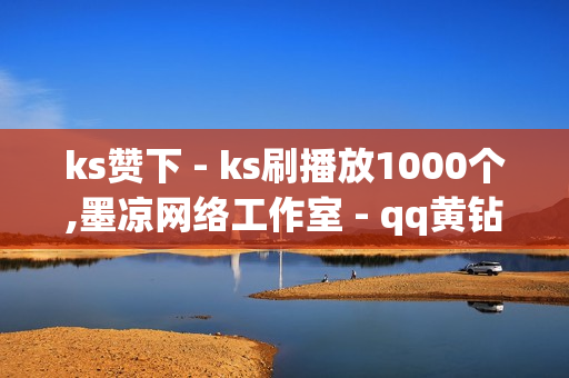 ks赞下 - ks刷播放1000个,墨凉网络工作室 - qq黄钻便宜购买