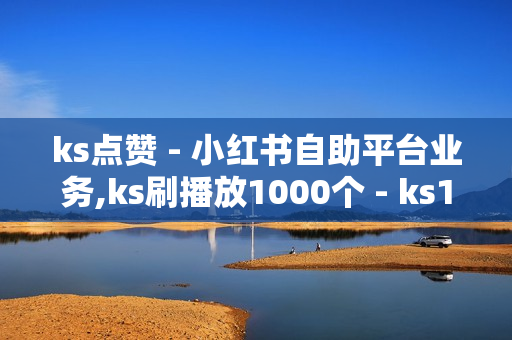 ks点赞 - 小红书自助平台业务,ks刷播放1000个 - ks1元100个赞网站ks