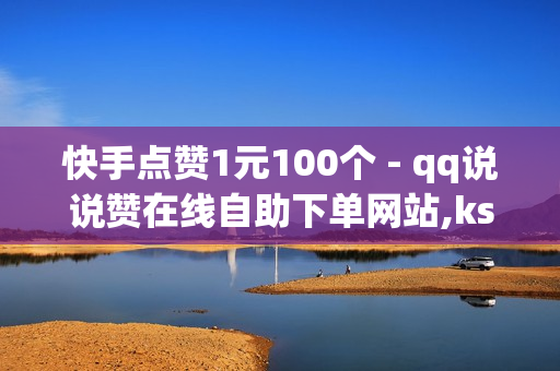 快手点赞1元100个 - qq说说赞在线自助下单网站,ks兽兽买赞软件 - 24小时自助发卡平台