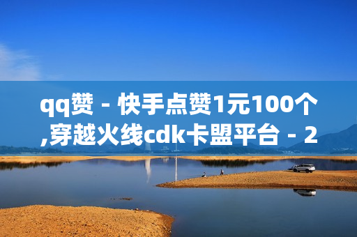 qq赞 - 快手点赞1元100个,穿越火线cdk卡盟平台 - 24小时下单自助