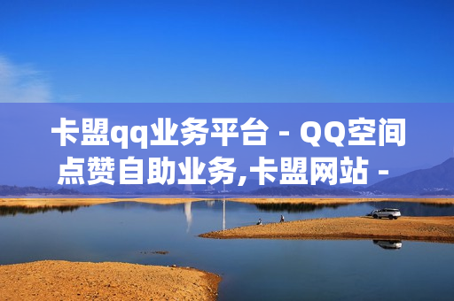 卡盟qq业务平台 - QQ空间点赞自助业务,卡盟网站 - 0.01元领qq超级会员1年