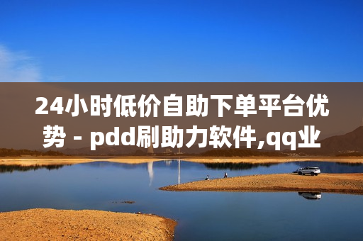 24小时低价自助下单平台优势 - pdd刷助力软件,qq业务网站免费 - 快手流量推广免费