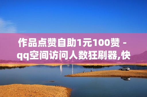 作品点赞自助1元100赞 - qq空间访问人数狂刷器,快手双击点赞10000个马山白龙 - 刷svlp的网站