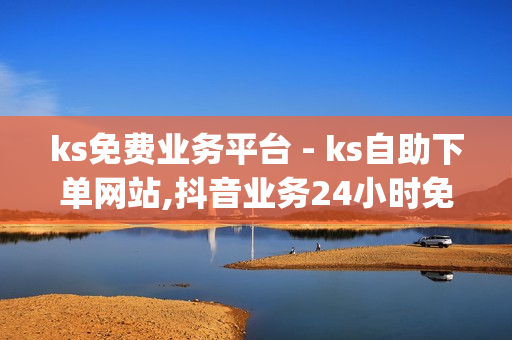 ks免费业务平台 - ks自助下单网站,抖音业务24小时免费下单 - 2024QQ领取svip