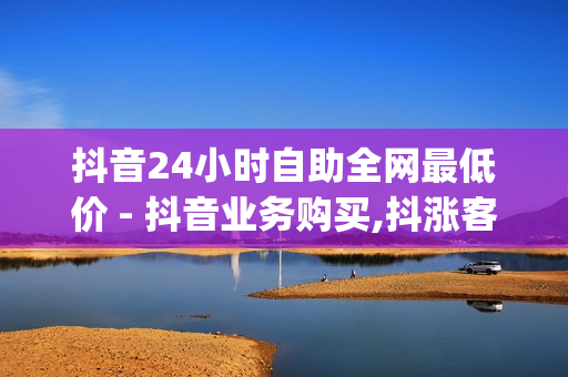 抖音24小时自助全网最低价 - 抖音业务购买,抖涨客软件 - 低价刷一万qq空间访客量