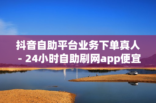 抖音自助平台业务下单真人 - 24小时自助刷网app便宜,免费领王者荣耀人气值下单 - 王者自助下单全网最便宜