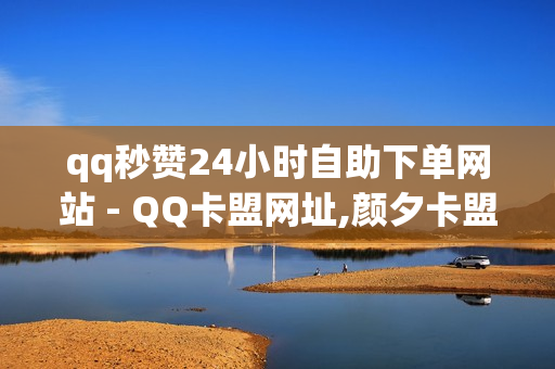 qq秒赞24小时自助下单网站 - QQ卡盟网址,颜夕卡盟 - qq24小时自助下单业务