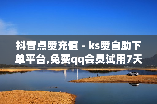 抖音点赞充值 - ks赞自助下单平台,免费qq会员试用7天 - 买抖音的平台