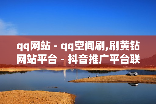 qq网站 - qq空间刷,刷黄钻网站平台 - 抖音推广平台联系方式