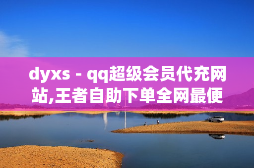 dyxs - qq超级会员代充网站,王者自助下单全网最便宜 - 快手点赞商城