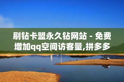 刷钻卡盟永久钻网站 - 免费增加qq空间访客量,拼多多真人助力平台免费 - 如何获得1000粉丝