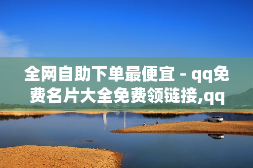 全网自助下单最便宜 - qq免费名片大全免费领链接,qq绿钻 - ks业务低价自助下单平台网站