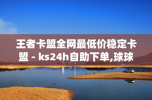 王者卡盟全网最低价稳定卡盟 - ks24h自助下单,球球大作战刷观战网址 - qq音乐刷听歌时长