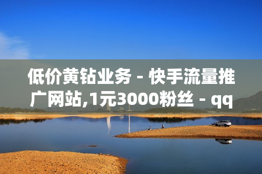 低价黄钻业务 - 快手流量推广网站,1元3000粉丝 - qqsvip最低价网址