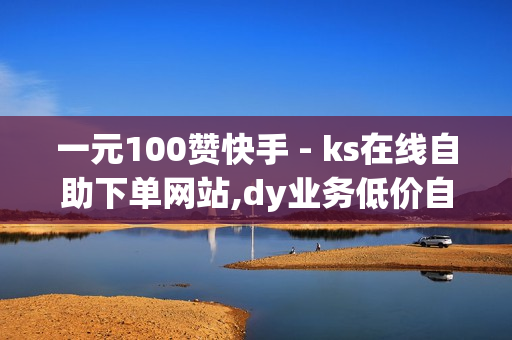 一元100赞快手 - ks在线自助下单网站,dy业务低价自助下单转发 - 快手24小时在线下单平台免费