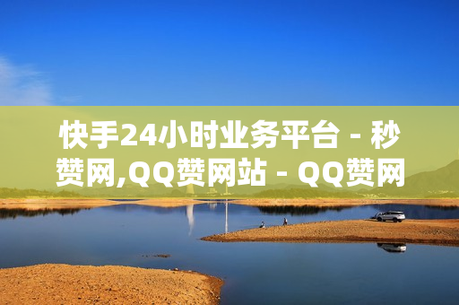 快手24小时业务平台 - 秒赞网,QQ赞网站 - QQ赞网站