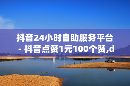 抖音24小时自助服务平台 - 抖音点赞1元100个赞,dy双击平台 - 全网业务自助下单平台卡盟