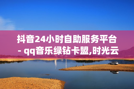 抖音24小时自助服务平台 - qq音乐绿钻卡盟,时光云软件官方网站 - 抖音自助服务