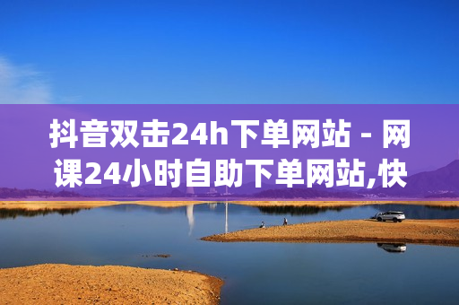 抖音双击24h下单网站 - 网课24小时自助下单网站,快手业务免费平台 - 0元免费领取qq超级会员