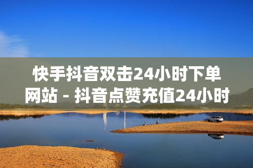 快手抖音双击24小时下单网站 - 抖音点赞充值24小时到账,ks24小时下单平台 - 南荷业务网_