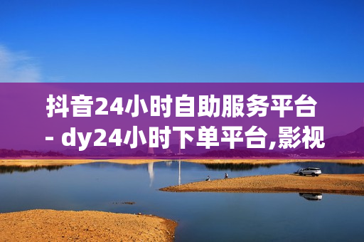 抖音24小时自助服务平台 - dy24小时下单平台,影视会员低价购买平台 - 全网稳定低价24小时下单平台