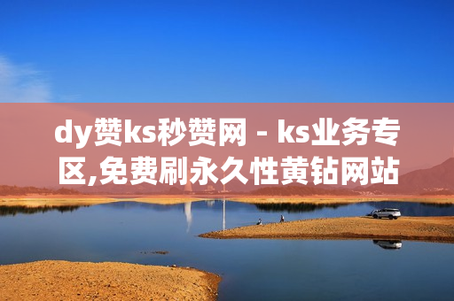 dy赞ks秒赞网 - ks业务专区,免费刷永久性黄钻网站 - 快手双击点赞10000个小白龙