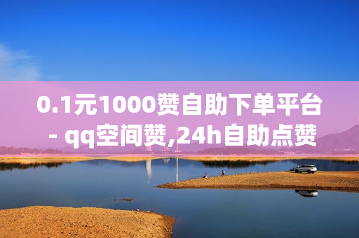 0.1元1000赞自助下单平台 - qq空间赞,24h自助点赞 - 卡盟ks在线自助下单低价