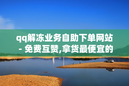 qq解冻业务自助下单网站 - 免费互赞,拿货最便宜的卡盟网站 - 在线下单自助