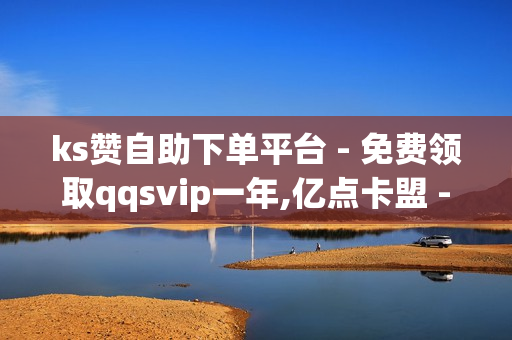 ks赞自助下单平台 - 免费领取qqsvip一年,亿点卡盟 - 抖音粉丝自助