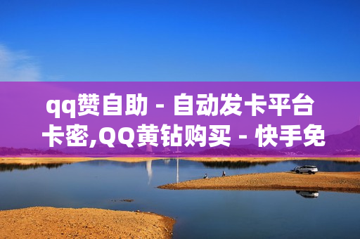 qq赞自助 - 自动发卡平台 卡密,QQ黄钻购买 - 快手免费涨关注