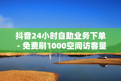 抖音24小时自助业务下单 - 免费刷1000空间访客量,微博买赞 - 抖音自助业务网