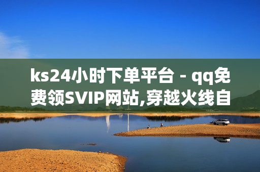 ks24小时下单平台 - qq免费领SVIP网站,穿越火线自助下单网站 - 云小店24小时自助下单