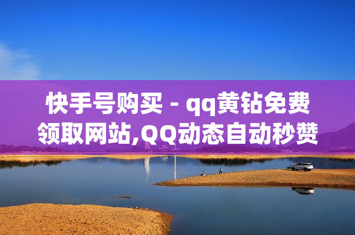 快手号购买 - qq黄钻免费领取网站,QQ动态自动秒赞 - 空间说说大全