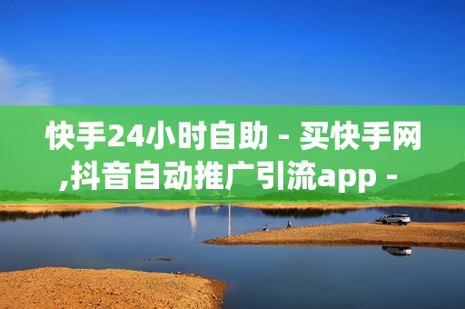 快手24小时自助 - 买快手网,抖音自动推广引流app - 抖音自助赞