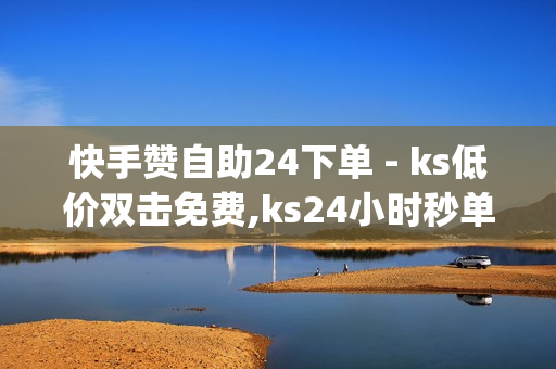 快手赞自助24下单 - ks低价双击免费,ks24小时秒单业务平台 - qq代刷网