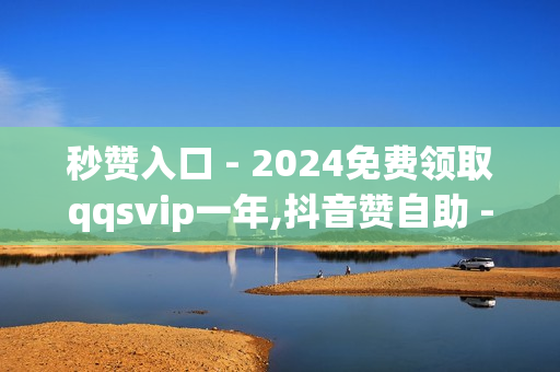 秒赞入口 - 2024免费领取qqsvip一年,抖音赞自助 - qq卡盟网站