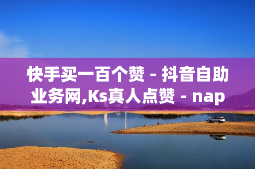 快手买一百个赞 - 抖音自助业务网,Ks真人点赞 - nap6科技网