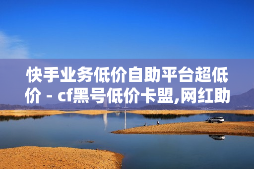 快手业务低价自助平台超低价 - cf黑号低价卡盟,网红助手免费粉丝 - QQ点赞网页