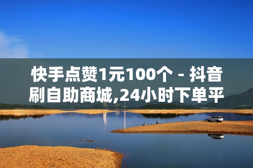 快手点赞1元100个 - 抖音刷自助商城,24小时下单平台 - 低价自助下单平台