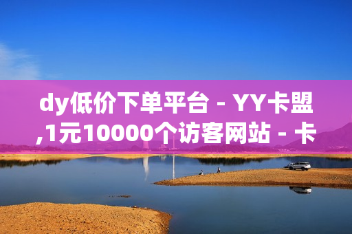 dy低价下单平台 - YY卡盟,1元10000个访客网站 - 卡盟平台最好