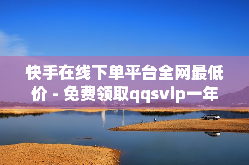 快手在线下单平台全网最低价 - 免费领取qqsvip一年,点赞员一单一结 - 拼多多助力一元十刀网页